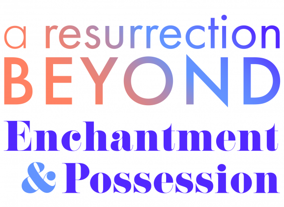 A Resurrection Beyond: Enchantment & Possession